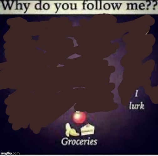 extra freaky "why do you follow me?" | image tagged in extra freaky why do you follow me | made w/ Imgflip meme maker