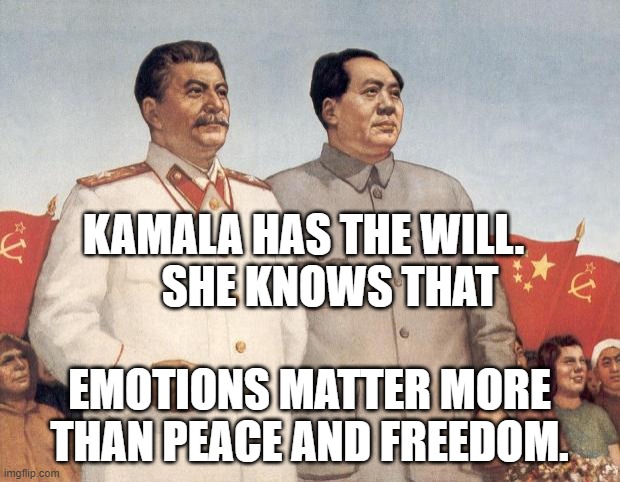 Stalin and Mao | KAMALA HAS THE WILL.        SHE KNOWS THAT; EMOTIONS MATTER MORE THAN PEACE AND FREEDOM. | image tagged in stalin and mao | made w/ Imgflip meme maker