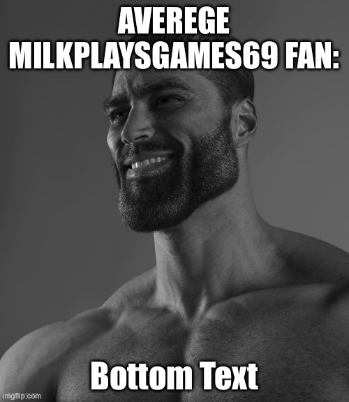 Giga Chad | AVEREGE MILKPLAYSGAMES69 FAN: Bottom Text | image tagged in giga chad | made w/ Imgflip meme maker