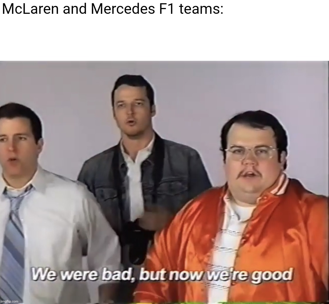 We were bad but now we’re good | McLaren and Mercedes F1 teams: | image tagged in we were bad but now we re good,formula 1,team,mercedes | made w/ Imgflip meme maker