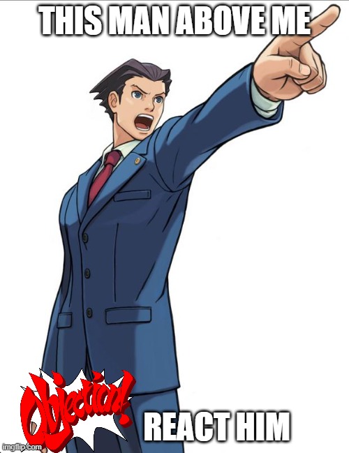 This man above me | THIS MAN ABOVE ME; REACT HIM | image tagged in ace attorney | made w/ Imgflip meme maker