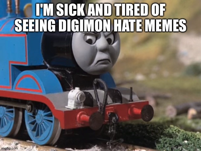 Thomas is sick of Digimon hate | I'M SICK AND TIRED OF SEEING DIGIMON HATE MEMES | image tagged in thomas had never seen such bullshit before clean version | made w/ Imgflip meme maker