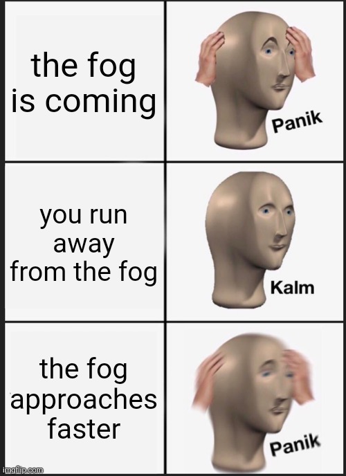 hate it when that happens | the fog is coming; you run away from the fog; the fog approaches faster | image tagged in memes,panik kalm panik | made w/ Imgflip meme maker