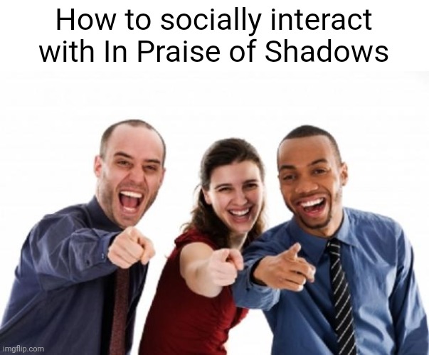 finger pointing laughing | How to socially interact with In Praise of Shadows | image tagged in finger pointing laughing,in praise of shadows,wendigoon,crybully,youtube | made w/ Imgflip meme maker