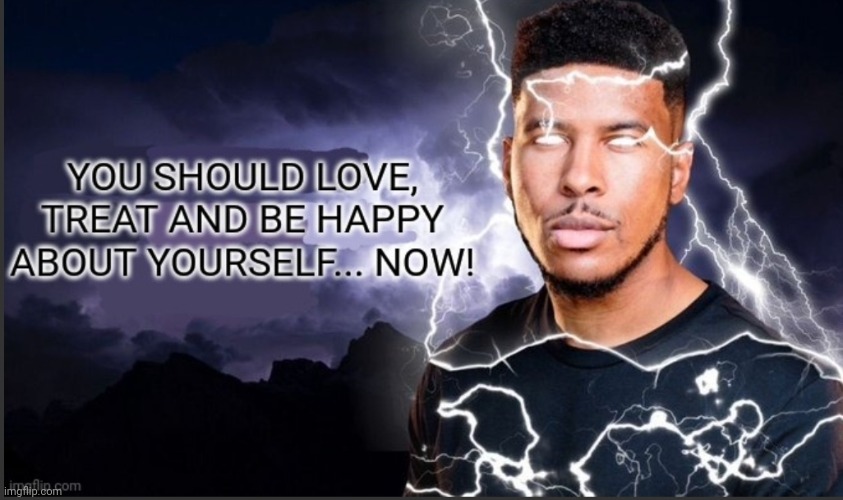 Real | image tagged in you should love treat yourself and be happy now | made w/ Imgflip meme maker