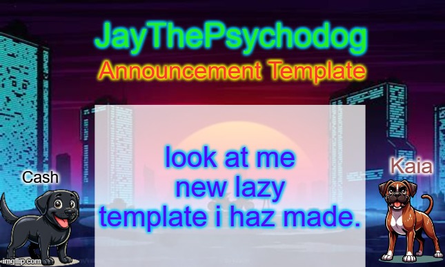 litteraly took only 5 minutes to make | look at me new lazy template i haz made. | image tagged in jaythepsychodog announcement template | made w/ Imgflip meme maker