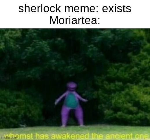 I'm not wrong tho | sherlock meme: exists
Moriartea: | image tagged in whomst has awakened the ancient one | made w/ Imgflip meme maker