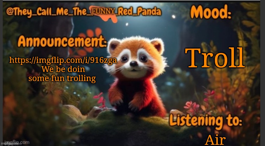They_Call_Me_The_Funny_Red_Panda newest announcement template | Troll; https://imgflip.com/i/916zga
We be doin some fun trolling; Air | image tagged in they_call_me_the_funny_red_panda newest announcement template | made w/ Imgflip meme maker