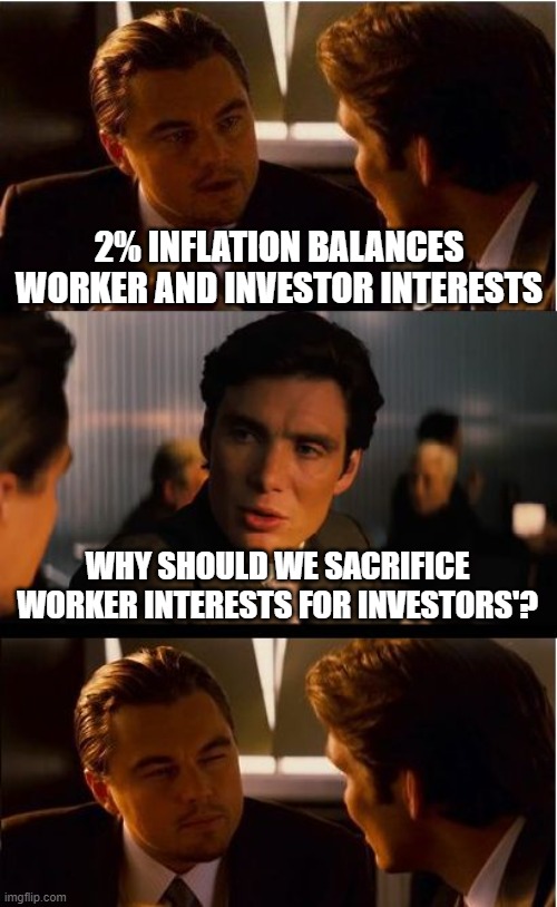 AI: "2% inflation balances worker and investor interests". | 2% INFLATION BALANCES WORKER AND INVESTOR INTERESTS; WHY SHOULD WE SACRIFICE WORKER INTERESTS FOR INVESTORS'? | image tagged in economy,economics,media lies,education,propaganda,indoctrination | made w/ Imgflip meme maker