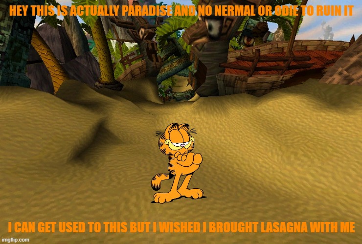 if garfield was in crash bandicoot | HEY THIS IS ACTUALLY PARADISE AND NO NERMAL OR ODIE TO RUIN IT; I CAN GET USED TO THIS BUT I WISHED I BROUGHT LASAGNA WITH ME | image tagged in n sanity beach,garfield,video games | made w/ Imgflip meme maker