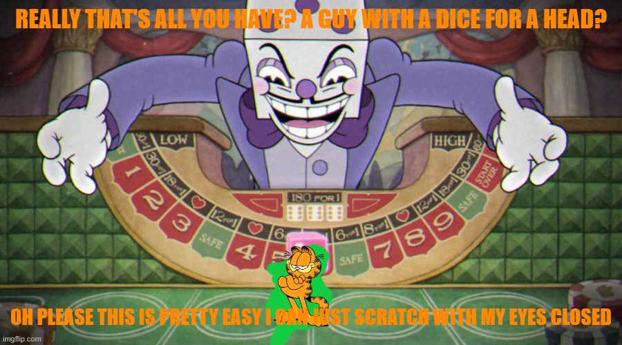 if garfield was in cuphead | REALLY THAT'S ALL YOU HAVE? A GUY WITH A DICE FOR A HEAD? OH PLEASE THIS IS PRETTY EASY I CAN JUST SCRATCH WITH MY EYES CLOSED | image tagged in king dice cuphead,garfield,video games | made w/ Imgflip meme maker