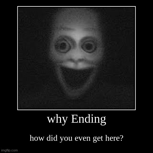 why Ending | how did you even get here? | image tagged in funny,demotivationals | made w/ Imgflip demotivational maker