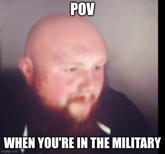 Caseoh bald | POV; WHEN YOU'RE IN THE MILITARY | image tagged in caseoh bald | made w/ Imgflip meme maker