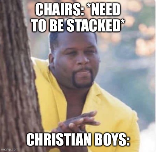 Licking lips | CHAIRS: *NEED TO BE STACKED*; CHRISTIAN BOYS: | image tagged in licking lips | made w/ Imgflip meme maker