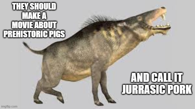 memes by Brad - The new movie about prehistoric pigs is called Jurassic Pork | THEY SHOULD MAKE A MOVIE ABOUT PREHISTORIC PIGS; AND CALL IT JURRASIC PORK | image tagged in funny,fun,pigs,jurassic park,pork,movie | made w/ Imgflip meme maker