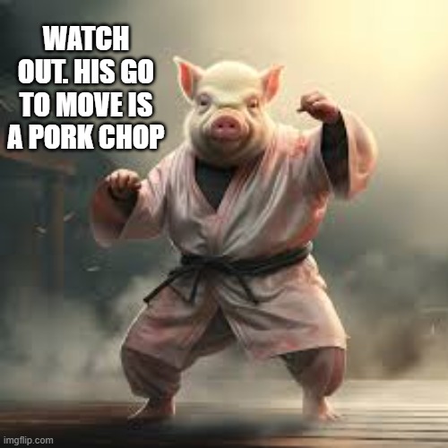 memes by Brad - This pig knows Karate - humor | WATCH OUT. HIS GO TO MOVE IS A PORK CHOP | image tagged in funny,sports,karate,pig,humor,funny meme | made w/ Imgflip meme maker