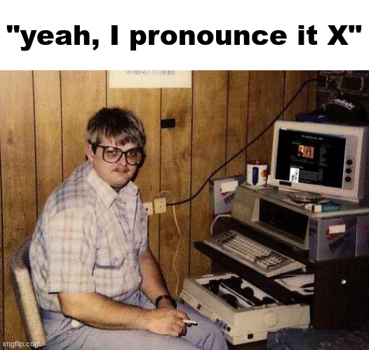 computer nerd | "yeah, I pronounce it X" | image tagged in computer nerd | made w/ Imgflip meme maker