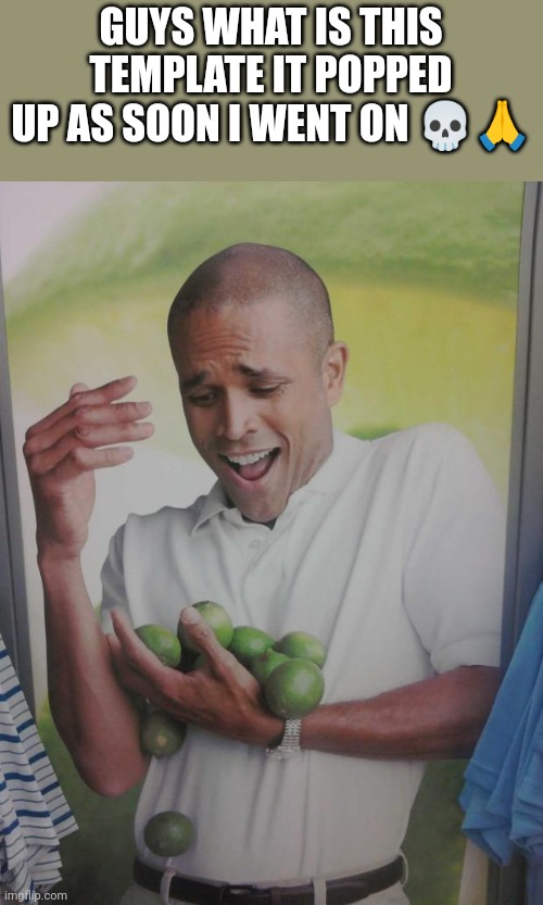Why Can't I Hold All These Limes | GUYS WHAT IS THIS TEMPLATE IT POPPED UP AS SOON I WENT ON 💀🙏 | image tagged in memes,why can't i hold all these limes | made w/ Imgflip meme maker