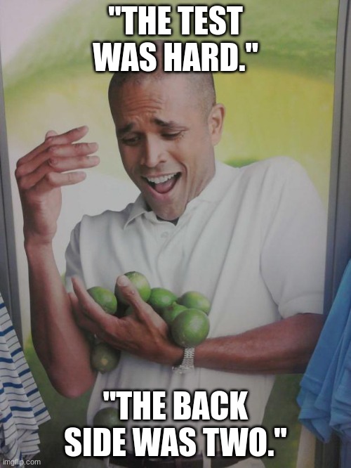 Why Can't I Hold All These Limes | "THE TEST WAS HARD."; "THE BACK SIDE WAS TWO." | image tagged in memes,why can't i hold all these limes | made w/ Imgflip meme maker