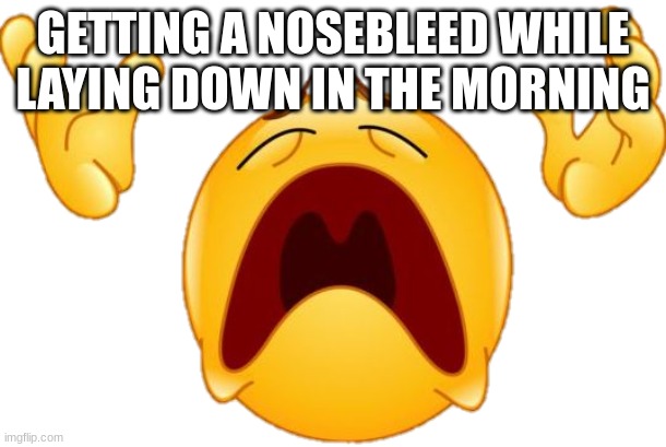 +1000 discomfort | GETTING A NOSEBLEED WHILE LAYING DOWN IN THE MORNING | image tagged in why emoji | made w/ Imgflip meme maker