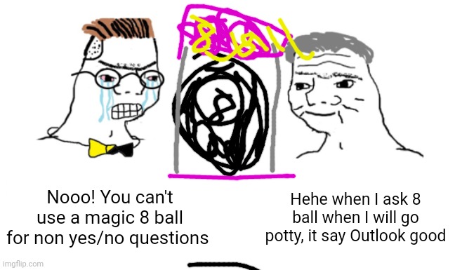 Magic 8 ball | Nooo! You can't use a magic 8 ball for non yes/no questions; Hehe when I ask 8 ball when I will go potty, it say Outlook good | image tagged in noooo you can't just,magic 8 ball | made w/ Imgflip meme maker