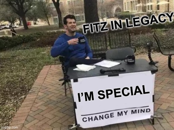 Change My Mind | FITZ IN LEGACY; I’M SPECIAL | image tagged in memes,change my mind | made w/ Imgflip meme maker