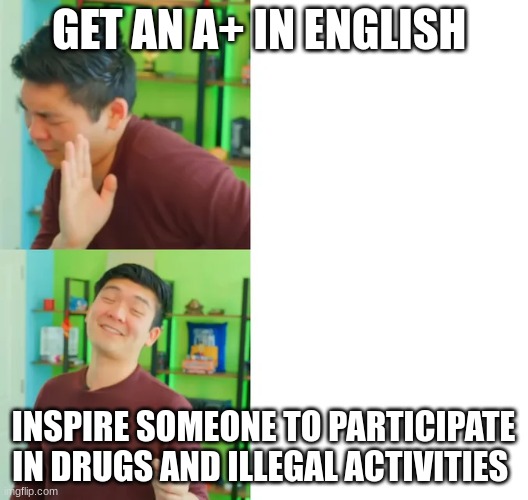 Steven he drake meme | GET AN A+ IN ENGLISH; INSPIRE SOMEONE TO PARTICIPATE IN DRUGS AND ILLEGAL ACTIVITIES | image tagged in steven he drake meme | made w/ Imgflip meme maker