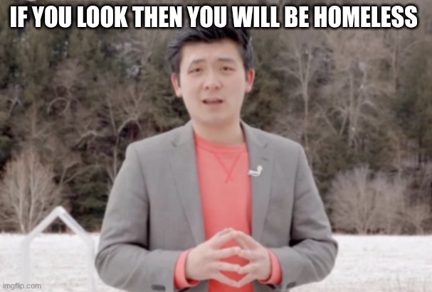 Steven He | IF YOU LOOK THEN YOU WILL BE HOMELESS | image tagged in steven he | made w/ Imgflip meme maker