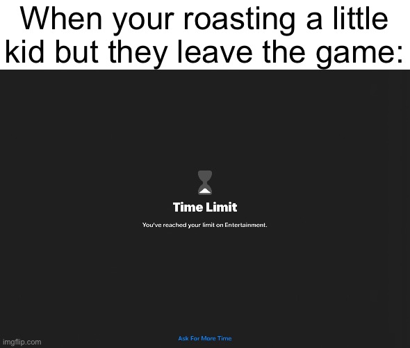 Noooooo | When your roasting a little kid but they leave the game: | image tagged in memes,roasting | made w/ Imgflip meme maker