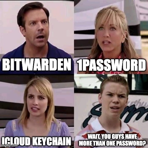 We are the millers | BITWARDEN; 1PASSWORD; ICLOUD KEYCHAIN; WAIT, YOU GUYS HAVE MORE THAN ONE PASSWORD? | image tagged in we are the millers | made w/ Imgflip meme maker