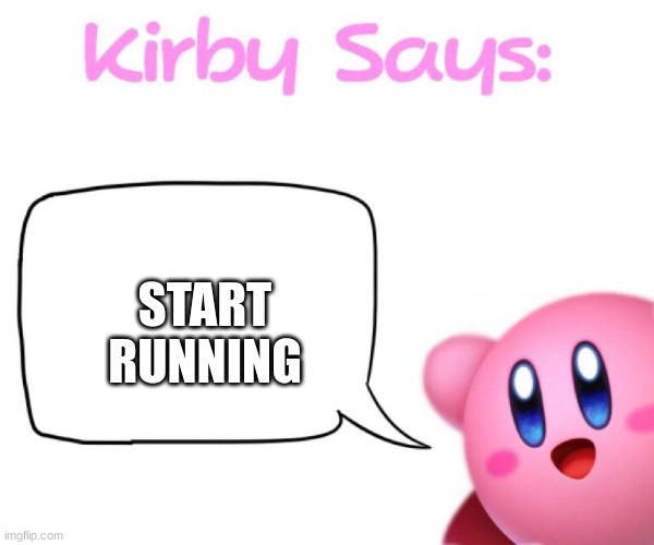 Kirby says meme | START RUNNING | image tagged in kirby says meme | made w/ Imgflip meme maker