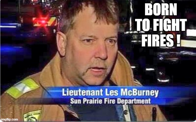 memes by Brad - This guy was born to be a fireman | BORN TO FIGHT FIRES ! | image tagged in funny,fun,funny names,fireman,humor,funny meme | made w/ Imgflip meme maker