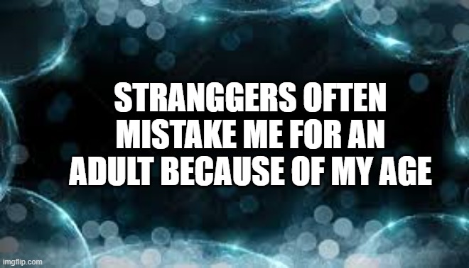 memes by Brad - People mistake me for an adult because of my age | STRANGGERS OFTEN MISTAKE ME FOR AN ADULT BECAUSE OF MY AGE | image tagged in funny,fun,age,old age,mistake,humor | made w/ Imgflip meme maker