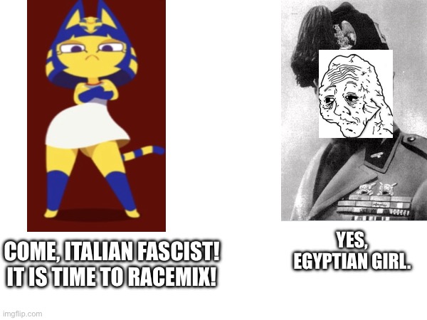 Egyptian girl, Italian fascist | YES, EGYPTIAN GIRL. COME, ITALIAN FASCIST! IT IS TIME TO RACEMIX! | image tagged in ankh,facist,italian,egyptian | made w/ Imgflip meme maker