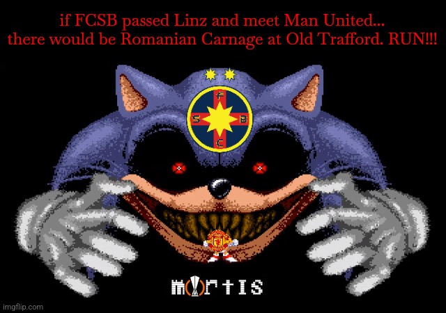 Last Chance for our Romanian champions at ghencea. not even the German Ref is going to save LASK. HAI FCSB!!! thursday 21:30 EET | if FCSB passed Linz and meet Man United...
there would be Romanian Carnage at Old Trafford. RUN!!! | image tagged in lord x,sonic exe,mortis,europa league,manchester united,fcsb | made w/ Imgflip meme maker