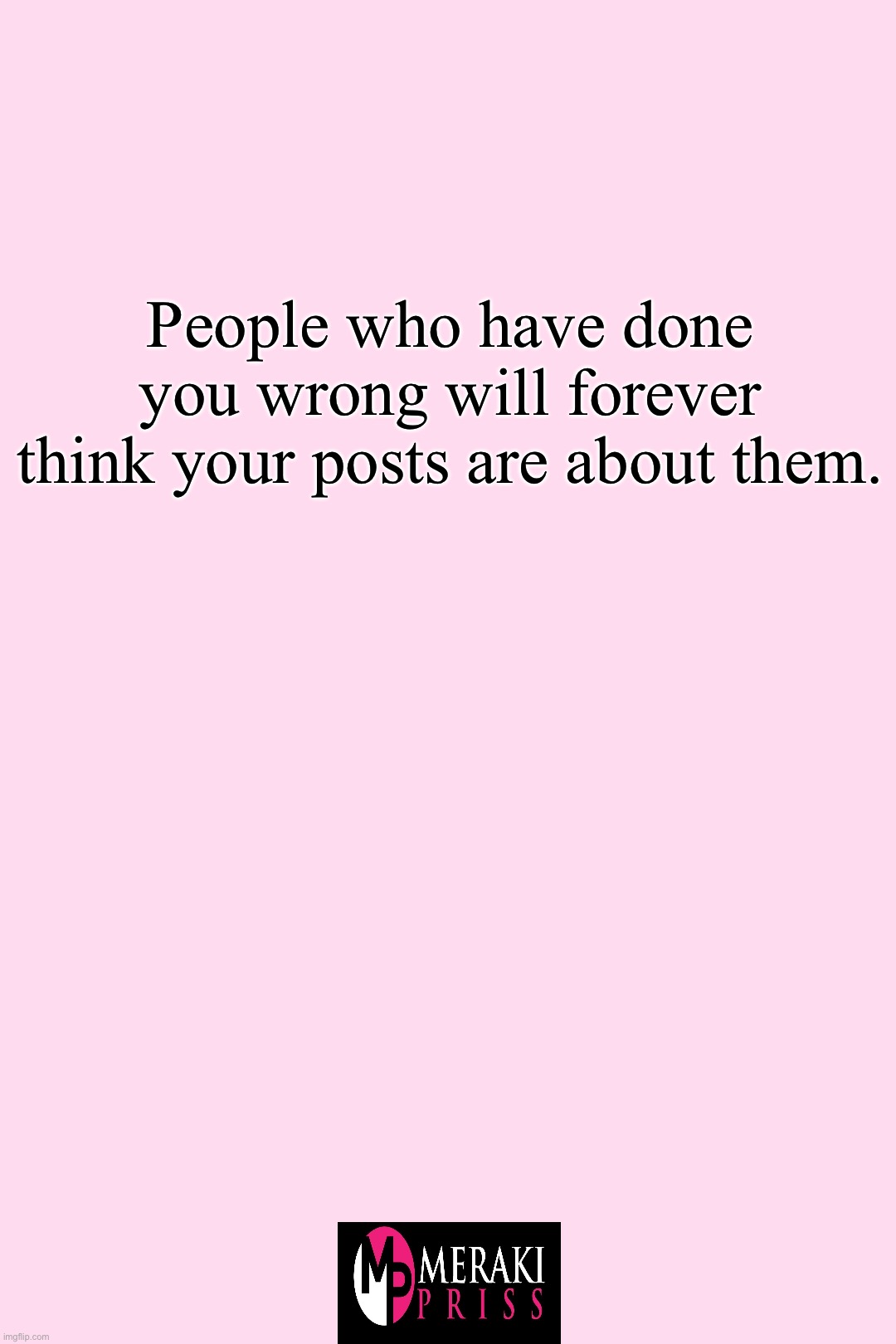 People who have done you wrong will forever think your posts are about them. | People who have done you wrong will forever think your posts are about them. | image tagged in truth | made w/ Imgflip meme maker