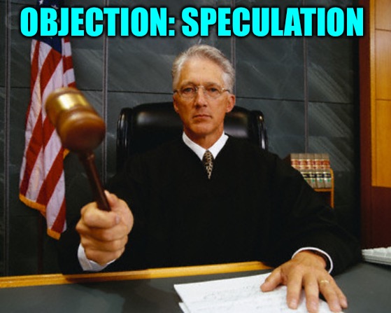 judge | OBJECTION: SPECULATION | image tagged in judge | made w/ Imgflip meme maker