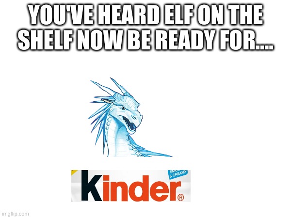 I waited for so long to make this | YOU'VE HEARD ELF ON THE SHELF NOW BE READY FOR.... | image tagged in wings of fire | made w/ Imgflip meme maker