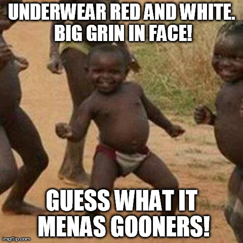 Third World Success Kid Meme | UNDERWEAR RED AND WHITE. BIG GRIN IN FACE! GUESS WHAT IT MENAS GOONERS! | image tagged in memes,third world success kid | made w/ Imgflip meme maker