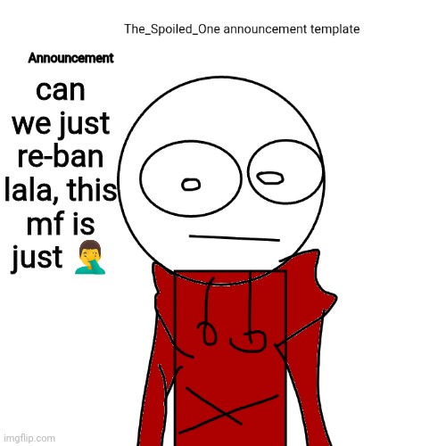 The_Spoiled_One announcement template | can we just re-ban lala, this mf is just 🤦‍♂️ | image tagged in the_spoiled_one announcement template | made w/ Imgflip meme maker