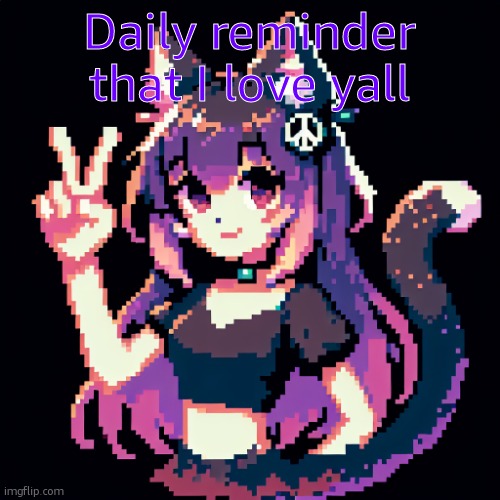 catgirl with peace sign | Daily reminder that I love y'all | image tagged in catgirl with peace sign | made w/ Imgflip meme maker