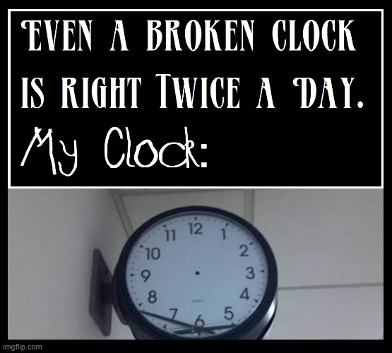 One Day I will be right, but I still won't know the time... | image tagged in vince vance,broken clock,memes,clocks,time,wait a minute | made w/ Imgflip meme maker