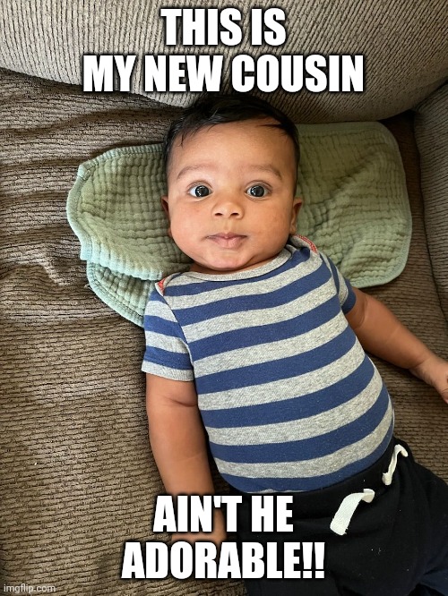 This is literally the Screensaver on all my devices ? | THIS IS MY NEW COUSIN; AIN'T HE ADORABLE!! | image tagged in baby,cute | made w/ Imgflip meme maker