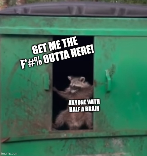 GET ME THE F*#% OUTTA HERE! ANYONE WITH HALF A BRAIN | made w/ Imgflip meme maker