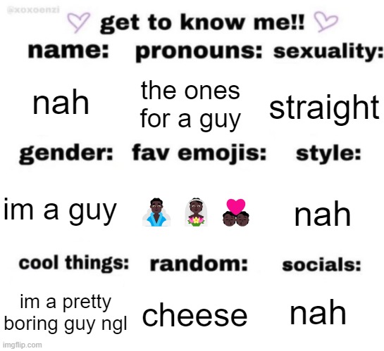 . | nah; the ones for a guy; straight; 🧖🏿‍♂️👰🏿🧑🏿‍❤️‍💋‍🧑🏿; nah; im a guy; nah; cheese; im a pretty boring guy ngl | made w/ Imgflip meme maker
