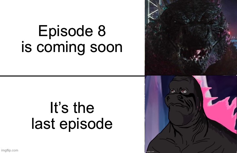 I’m pumped and sad at the same time | Episode 8 is coming soon; It’s the last episode | image tagged in godzilla happy/sad | made w/ Imgflip meme maker