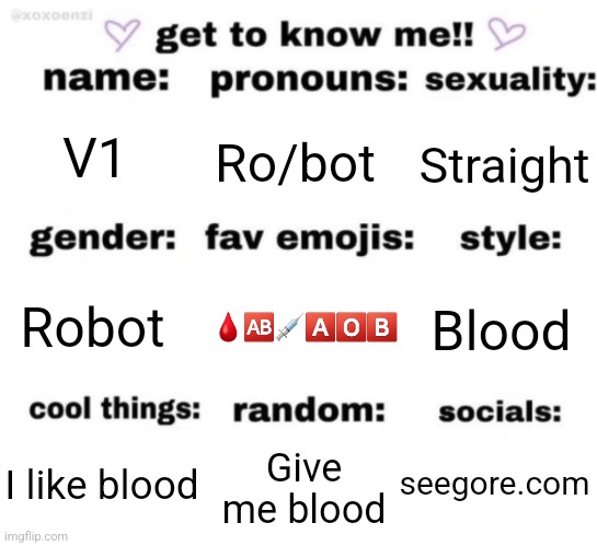 get to know me but better | V1; Ro/bot; Straight; 🩸🆎️💉🅰️🅾️🅱️; Blood; Robot; seegore.com; Give me blood; I like blood | image tagged in get to know me but better | made w/ Imgflip meme maker