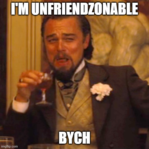 Unfriendzonable | I'M UNFRIENDZONABLE; BYCH | image tagged in memes,laughing leo | made w/ Imgflip meme maker