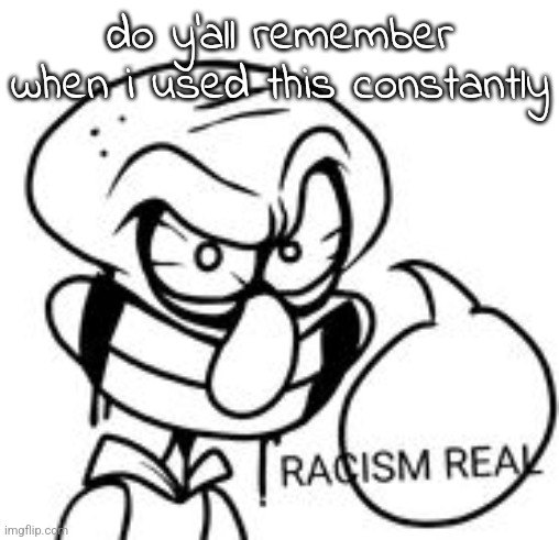 god i was so fucking unfunny back then | do y'all remember when i used this constantly | image tagged in racismreal | made w/ Imgflip meme maker