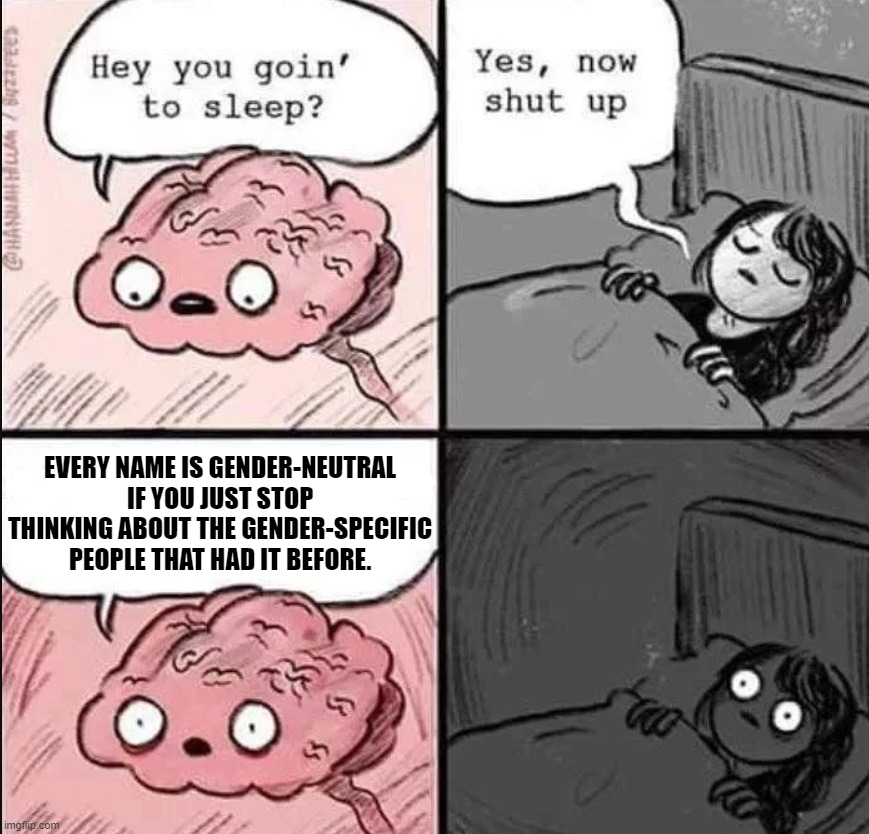 waking up brain | EVERY NAME IS GENDER-NEUTRAL IF YOU JUST STOP THINKING ABOUT THE GENDER-SPECIFIC PEOPLE THAT HAD IT BEFORE. | image tagged in waking up brain | made w/ Imgflip meme maker